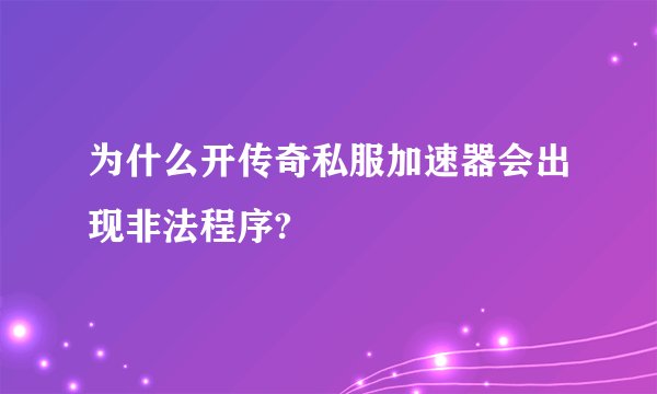 为什么开传奇私服加速器会出现非法程序?