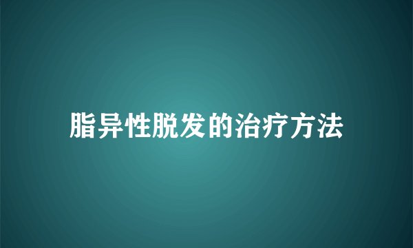 脂异性脱发的治疗方法