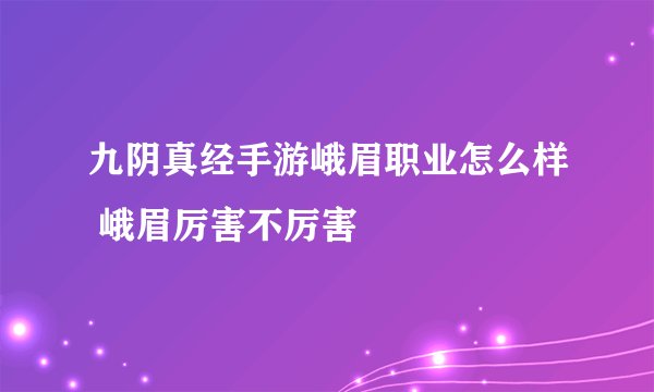 九阴真经手游峨眉职业怎么样 峨眉厉害不厉害