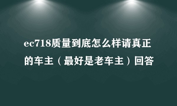 ec718质量到底怎么样请真正的车主（最好是老车主）回答