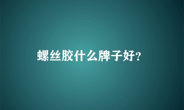 螺丝胶什么牌子好？