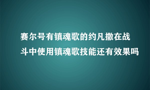 赛尔号有镇魂歌的约凡撒在战斗中使用镇魂歌技能还有效果吗