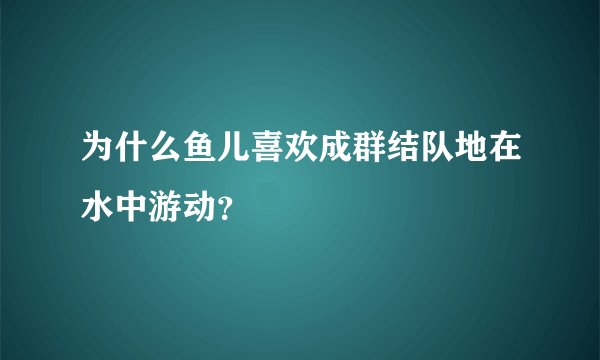 为什么鱼儿喜欢成群结队地在水中游动？