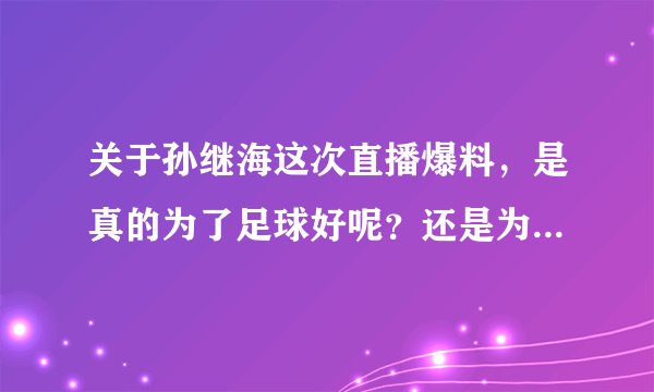 关于孙继海这次直播爆料，是真的为了足球好呢？还是为了打广告？
