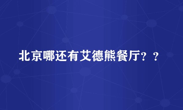 北京哪还有艾德熊餐厅？？