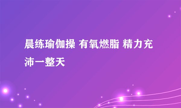 晨练瑜伽操 有氧燃脂 精力充沛一整天
