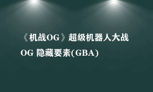 《机战OG》超级机器人大战OG 隐藏要素(GBA)
