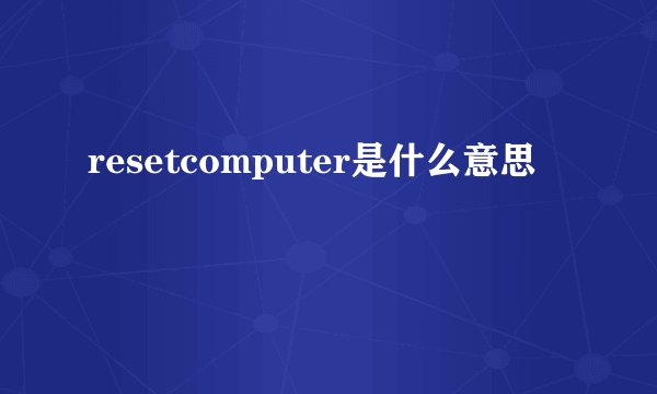 resetcomputer是什么意思