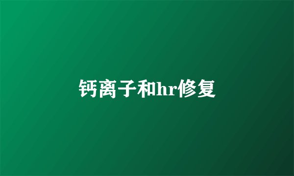 钙离子和hr修复