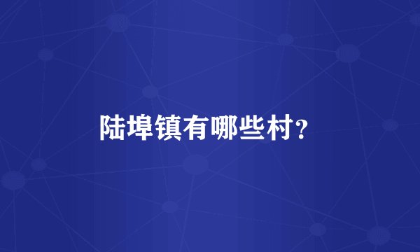陆埠镇有哪些村？