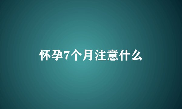 怀孕7个月注意什么