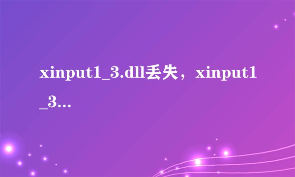 xinput1_3.dll丢失，xinput1_3.dll找不到怎么办