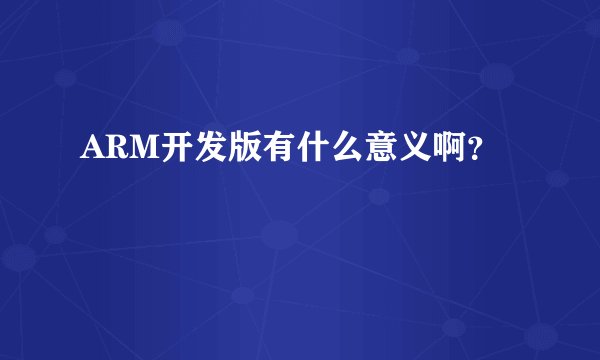 ARM开发版有什么意义啊？