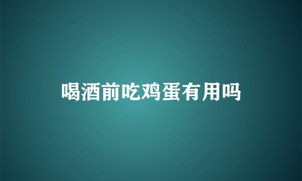喝酒前吃鸡蛋有用吗