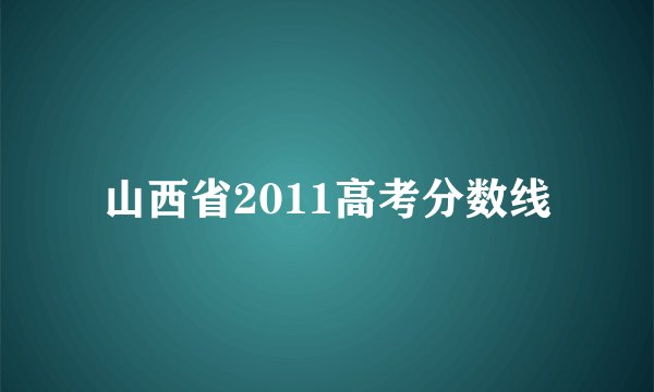 山西省2011高考分数线