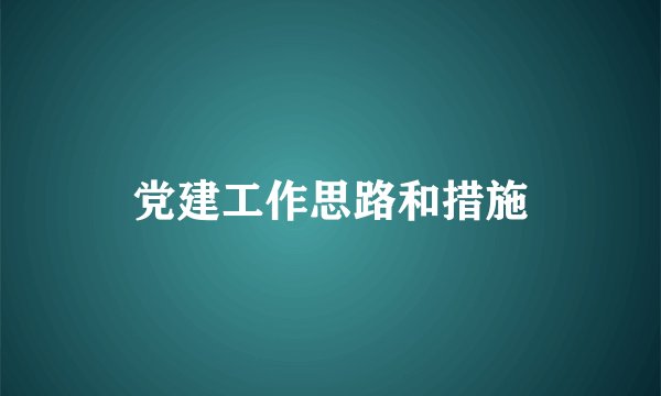 党建工作思路和措施