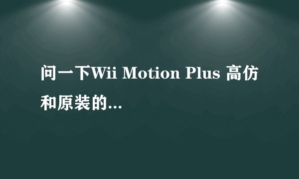 问一下Wii Motion Plus 高仿和原装的感应差别大吗？？