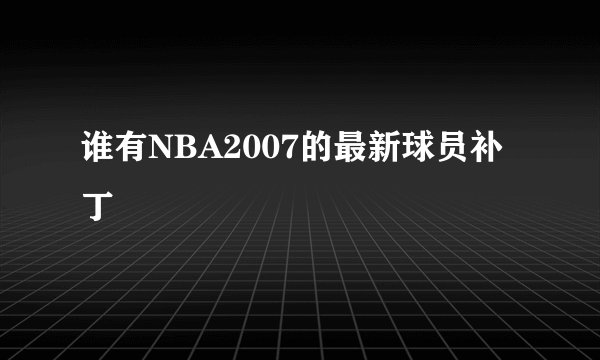 谁有NBA2007的最新球员补丁