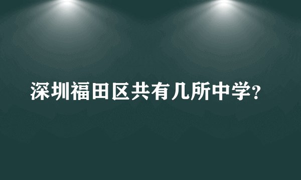 深圳福田区共有几所中学？