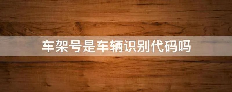 车架号是车辆识别代码吗