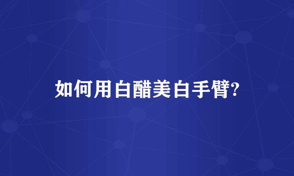 如何用白醋美白手臂?