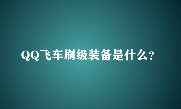 QQ飞车刷级装备是什么？
