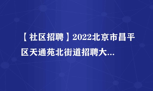 【社区招聘】2022北京市昌平区天通苑北街道招聘大数据专班人员10人公告