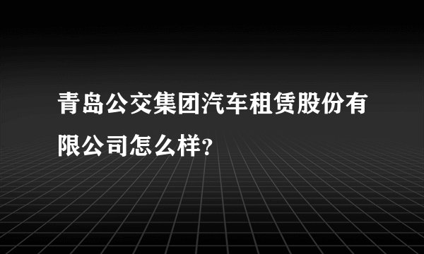 青岛公交集团汽车租赁股份有限公司怎么样？