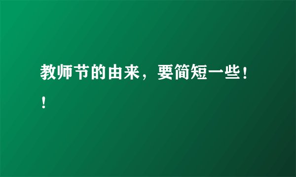 教师节的由来，要简短一些！！