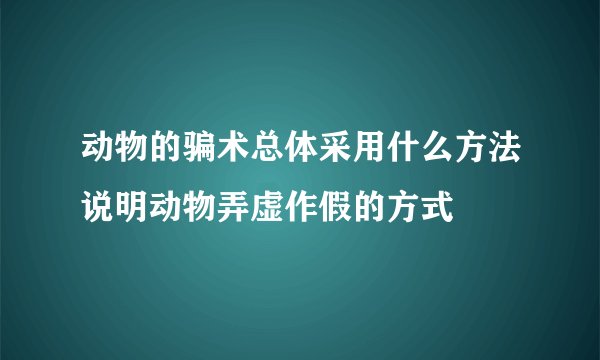 动物的骗术总体采用什么方法说明动物弄虚作假的方式