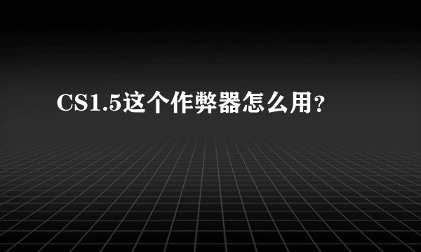 CS1.5这个作弊器怎么用？