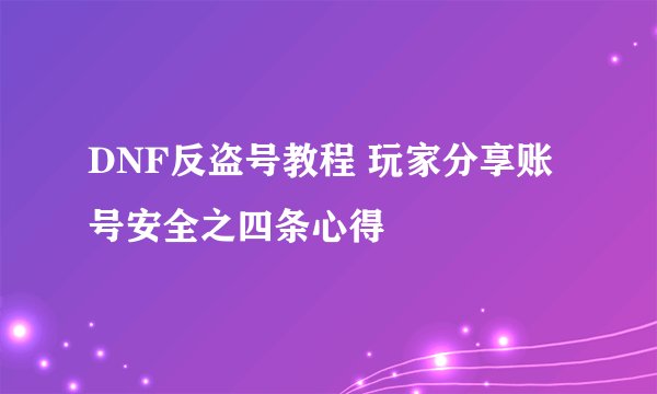 DNF反盗号教程 玩家分享账号安全之四条心得