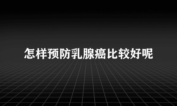 怎样预防乳腺癌比较好呢
