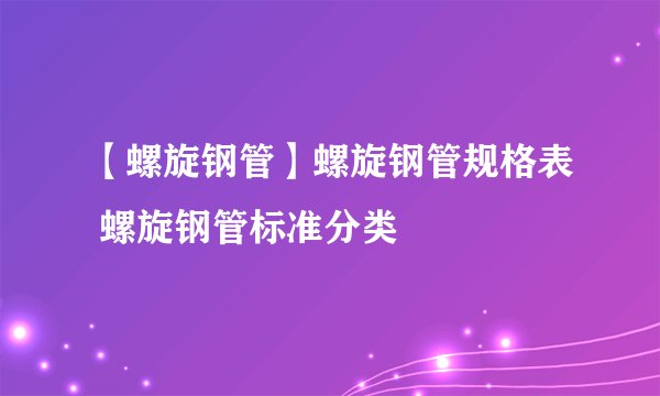 【螺旋钢管】螺旋钢管规格表 螺旋钢管标准分类