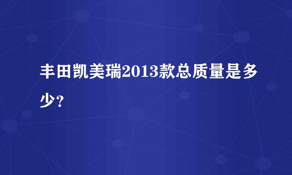 丰田凯美瑞2013款总质量是多少？