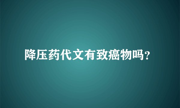 降压药代文有致癌物吗？