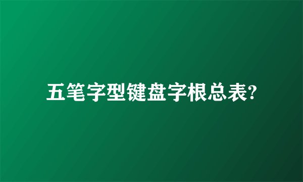 五笔字型键盘字根总表?