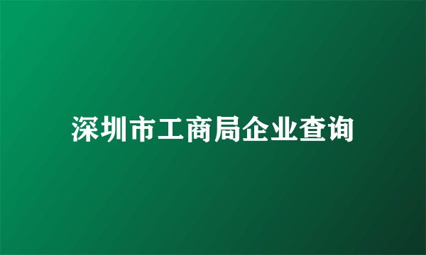深圳市工商局企业查询