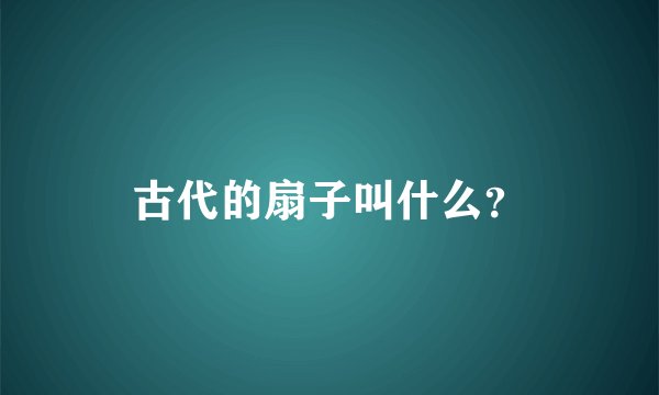 古代的扇子叫什么？