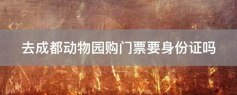 去成都动物园购门票要身份证吗