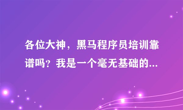 各位大神，黑马程序员培训靠谱吗？我是一个毫无基础的，如果我就读的