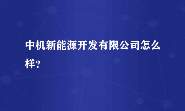 中机新能源开发有限公司怎么样？