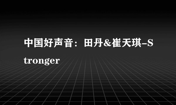 中国好声音：田丹&崔天琪-Stronger