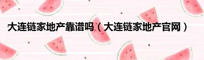 大连链家地产靠谱吗（大连链家地产官网）