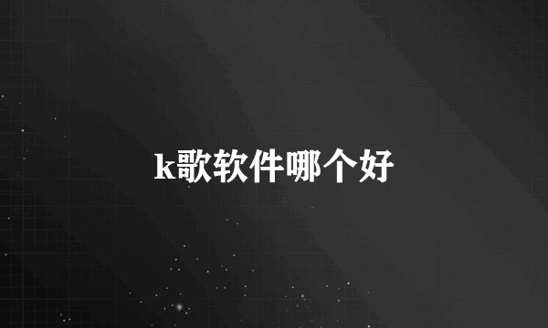 k歌软件哪个好