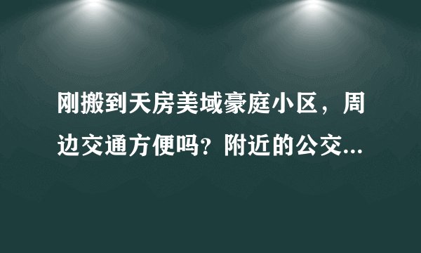 刚搬到天房美域豪庭小区，周边交通方便吗？附近的公交车的最早班车和最晚班车大概都是几点？