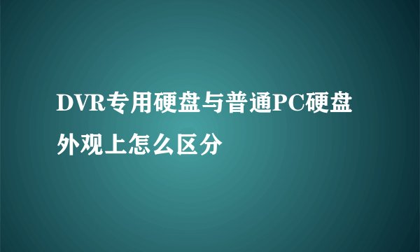 DVR专用硬盘与普通PC硬盘外观上怎么区分