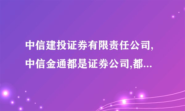 中信建投证券有限责任公司,中信金通都是证券公司,都是中信集团的,这样有必要弄两家功能类似的公司吗？