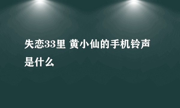 失恋33里 黄小仙的手机铃声是什么