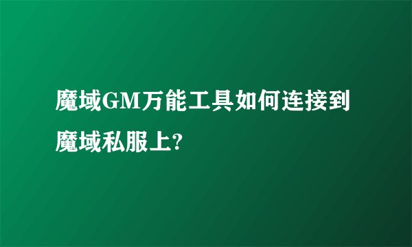 魔域GM万能工具如何连接到魔域私服上?